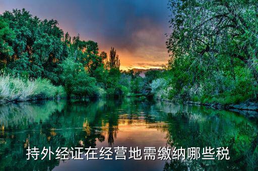 工程外經(jīng)證如何繳稅，持外經(jīng)證在經(jīng)營地需繳納哪些稅
