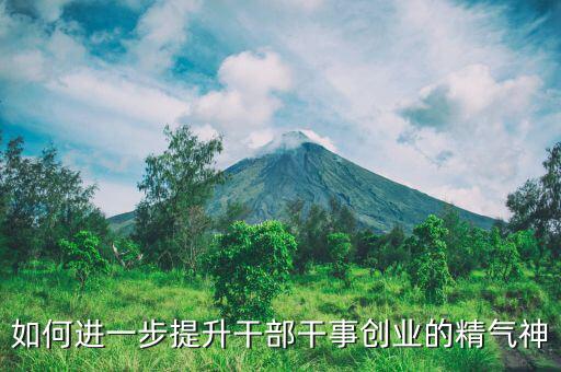 稅務(wù)干部如何提振精氣神，如何進(jìn)一步提升干部干事創(chuàng)業(yè)的精氣神