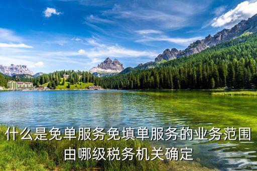 稅務 免填單服務納稅人如何做，什么是免單服務免填單服務的業(yè)務范圍由哪級稅務機關確定