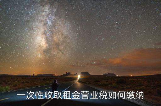 租金如何繳納營(yíng)業(yè)稅，如何繳納租賃業(yè)的營(yíng)業(yè)稅
