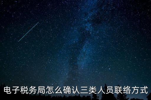 云南電子稅務(wù)局如何綁定，電子稅務(wù)局怎么確認三類人員聯(lián)絡(luò)方式