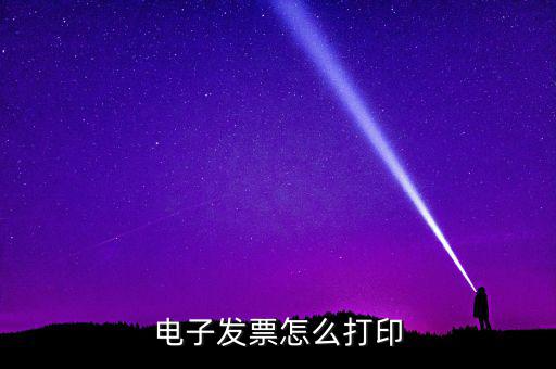 如何打印國(guó)稅電子發(fā)票，電子發(fā)票怎樣打印