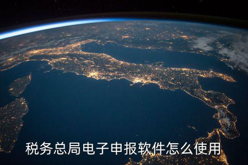 電子稅務(wù)局如何登陸，稅務(wù)總局電子申報(bào)軟件怎么使用