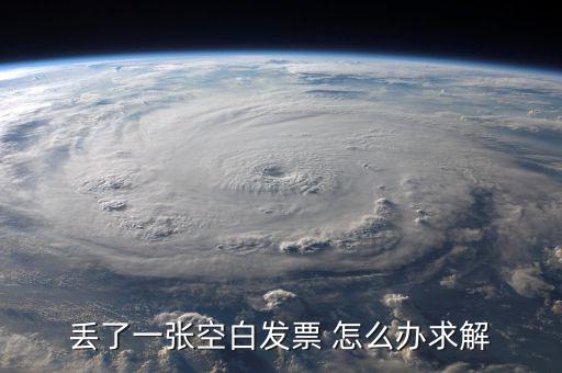 發(fā)票空白丟失如何處理，丟了一張空白發(fā)票 怎么辦