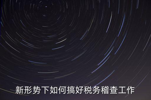 新形勢下如何當好稅務(wù)局科所長，如何做好新形勢下的國稅工作