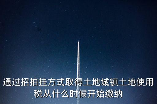 以招拍掛方式取得土地如何繳納土地使用稅，以招拍掛方式取得土地如何繳納土地使用稅