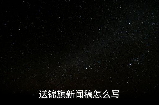 送稅務(wù)錦旗如何寫(xiě)，退伍兵給稅務(wù)局怎么送錦旗內(nèi)容怎么寫(xiě)