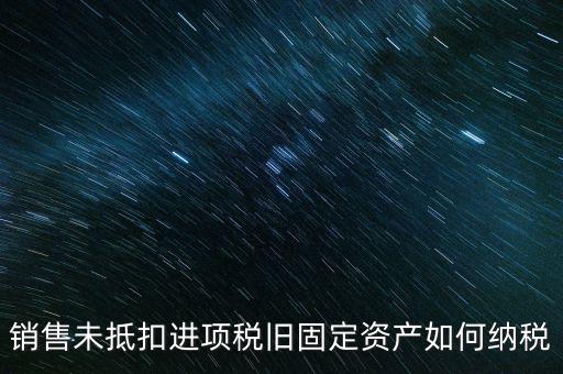 銷售舊固定資產(chǎn)如何交稅，銷售未抵扣進項稅舊固定資產(chǎn)如何納稅
