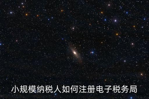 珠海如何注冊電子稅務局賬號，小規(guī)模納稅人如何注冊電子稅務局