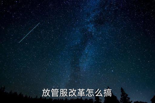 放管服如何落實，放管服改革怎么搞