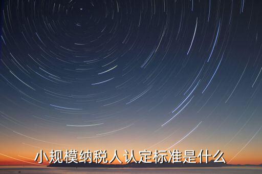 如何確定小規(guī)模納稅人，怎樣確定自己是小規(guī)模納稅人還是一般納稅人呢