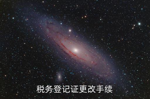 地稅的稅務(wù)登記證內(nèi)容如何更改，稅務(wù)登記證如何辦理變更