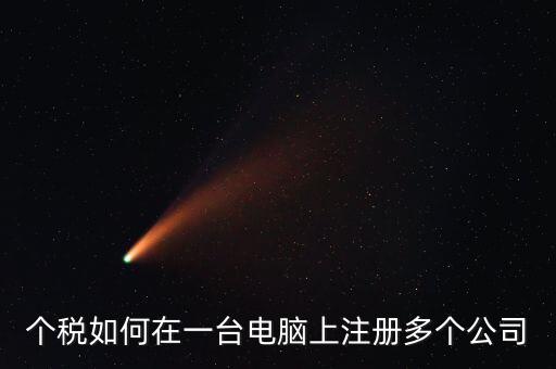 廣西新個(gè)稅系統(tǒng)如何設(shè)多家企業(yè)，個(gè)稅如何在一臺(tái)電腦上注冊(cè)多個(gè)公司
