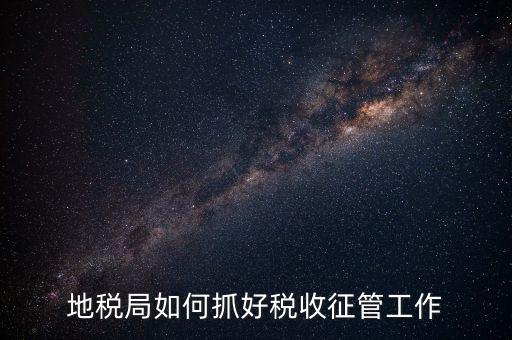 如何加強(qiáng)土地增值稅的征收管理辦法，地稅如何加強(qiáng)征管