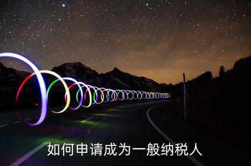 寧夏如何申請一般納稅人，如何申請成為一般納稅人