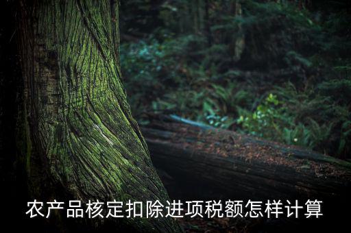 農(nóng)產(chǎn)品如何算進項稅額，購買100塊農(nóng)產(chǎn)品怎么算稅