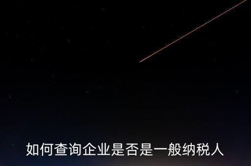 如何查一般納稅人，怎么確認一家單位是不是一般納稅人