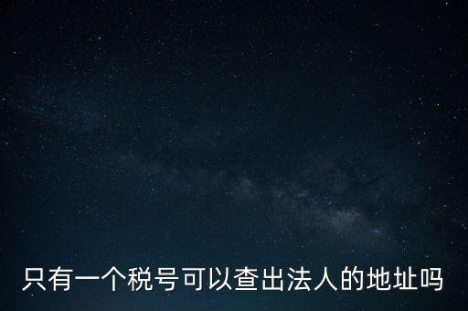 如何查詢地稅法人，怎么查一家公司的稅務(wù)登記證營(yíng)業(yè)執(zhí)照法人注冊(cè)號(hào)地址名稱