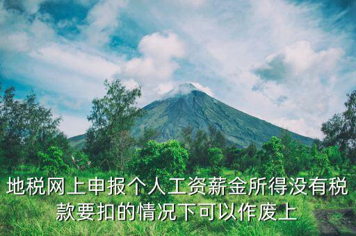 地稅局老系統(tǒng)如何作廢個(gè)稅申報(bào)，地稅網(wǎng)上申報(bào)個(gè)人工資薪金所得沒(méi)有稅款要扣的情況下可以作廢上