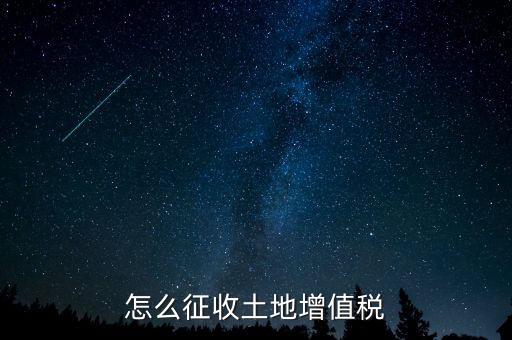 如何讓土地使用權(quán)增值稅，怎樣進(jìn)行土地增值稅的申報(bào)與繳納