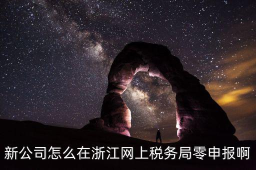 如何在浙江省稅務(wù)網(wǎng)上注冊(cè)，新公司怎么在浙江網(wǎng)上稅務(wù)局零申報(bào)啊