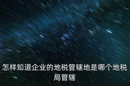 如何查企業(yè)屬于哪個(gè)國(guó)稅分局，怎么查這個(gè)單位屬于國(guó)稅還是地稅