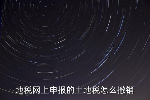 地稅網(wǎng)上申報(bào)的土地稅怎么撤銷(xiāo)