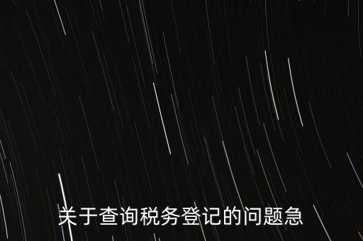 關(guān)于查詢(xún)稅務(wù)登記的問(wèn)題急