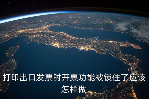 如何解鎖稅收的職能，打印出口發(fā)票時(shí)開(kāi)票功能被鎖住了應(yīng)該怎樣做