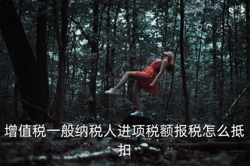 購買進(jìn)項(xiàng)稅如何抵扣，進(jìn)項(xiàng)稅認(rèn)證后怎么抵扣在哪里抵扣
