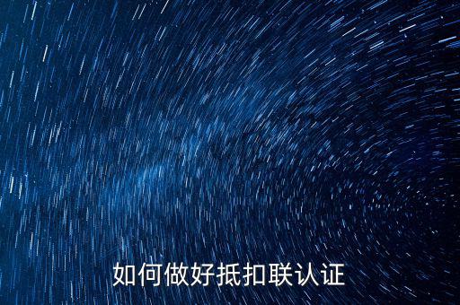 抵扣聯(lián)如何升級，抵扣聯(lián)怎樣在網(wǎng)上認證呢