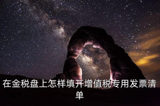稅務(wù)發(fā)票清單如何填寫，在金稅盤上怎樣填開增值稅專用發(fā)票清單