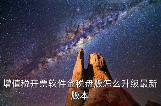 如何進(jìn)入開票系統(tǒng)升級，增值稅開票軟件金稅盤版怎么升級最新版本