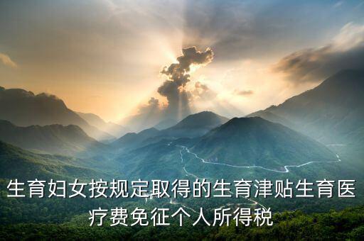 生育津貼如何免稅，的工資薪金所得中包含了免稅的生育補貼怎么算個稅