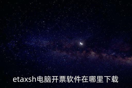 如何下載etax sh 30，etaxsh電腦開票軟件在哪里下載