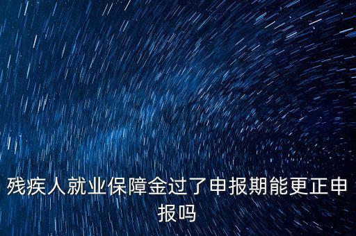 如何更正申報殘疾人保障金，殘保金申報錯誤怎么更改