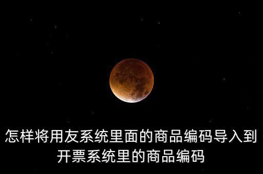 金稅產(chǎn)品編碼如何導(dǎo)入，怎樣將用友系統(tǒng)里面的商品編碼導(dǎo)入到開票系統(tǒng)里的商品編碼