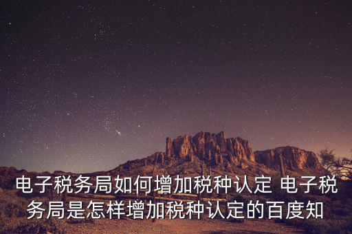 電子國稅如何增加稅種，怎么在四川電子稅務局增加稅種