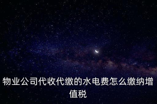 物業(yè)管理 水費 如何 繳稅，物業(yè)管理服務(wù)中收取的自來水水費如何繳納