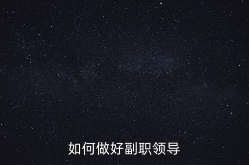 如何做好國(guó)稅副職領(lǐng)導(dǎo)，如何做好副職領(lǐng)導(dǎo)
