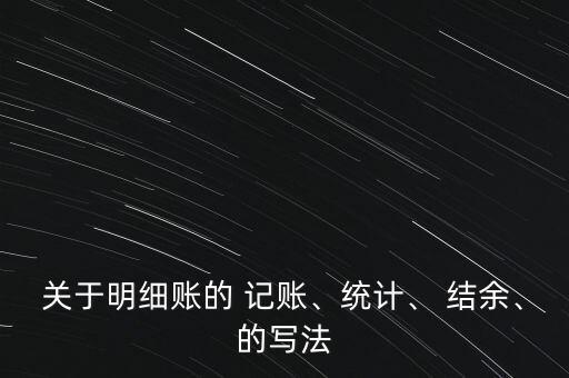 關(guān)于明細(xì)賬的 記賬、統(tǒng)計(jì)、 結(jié)余、的寫(xiě)法