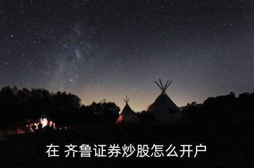 在 齊魯證券炒股怎么開(kāi)戶(hù)