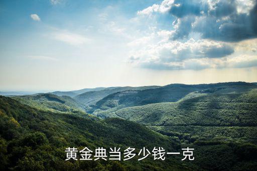  黃金典當(dāng)多少錢(qián)一克