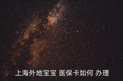 上海兒童醫(yī)保卡怎么辦理,怎么辦理寶寶未成年醫(yī)?？?