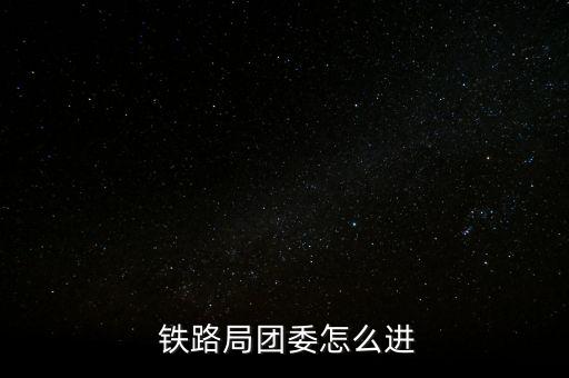  鐵路局團委怎么進(jìn)