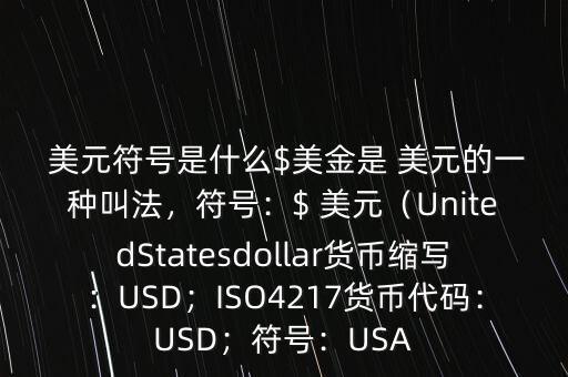  美元符號(hào)是什么$美金是 美元的一種叫法，符號(hào)：$ 美元（UnitedStatesdollar貨幣縮寫：USD；ISO4217貨幣代碼：USD；符號(hào)：USA