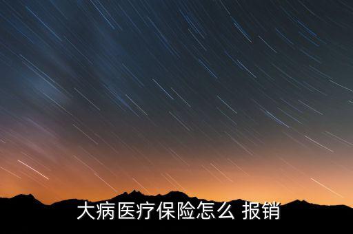  大病醫(yī)療保險(xiǎn)怎么 報(bào)銷(xiāo)