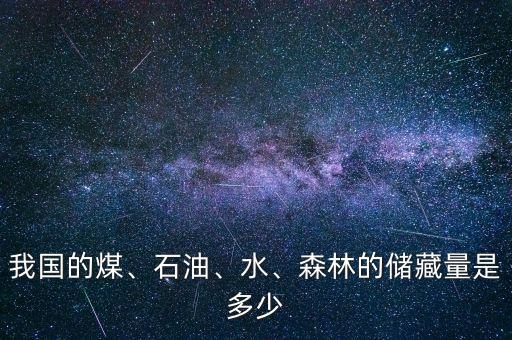 我國的煤、石油、水、森林的儲(chǔ)藏量是多少