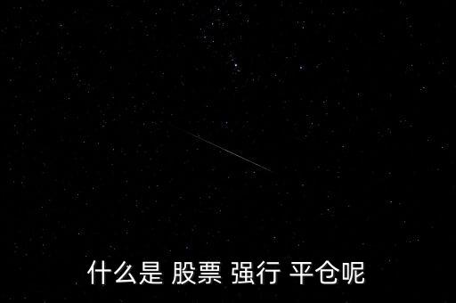 股票強(qiáng)行平倉后怎么辦,股價(jià)達(dá)到平倉時(shí)上市公司融資手段將強(qiáng)制