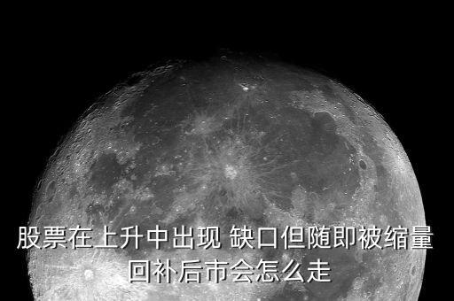 缺口回補(bǔ)之后怎么走,突破缺口和堅(jiān)持缺口或不會填